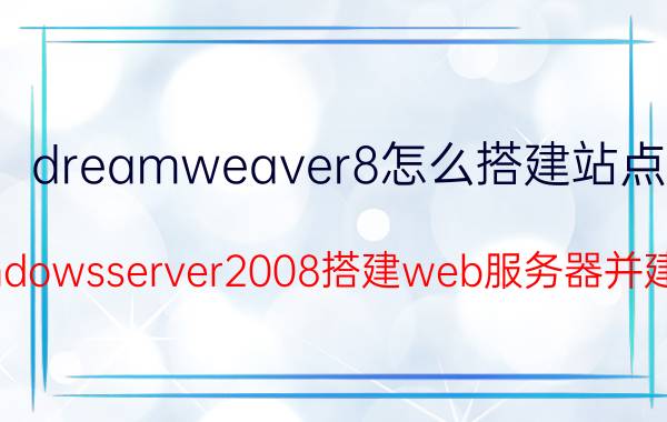 dreamweaver8怎么搭建站点 怎样使用windowsserver2008搭建web服务器并建立个人网站？